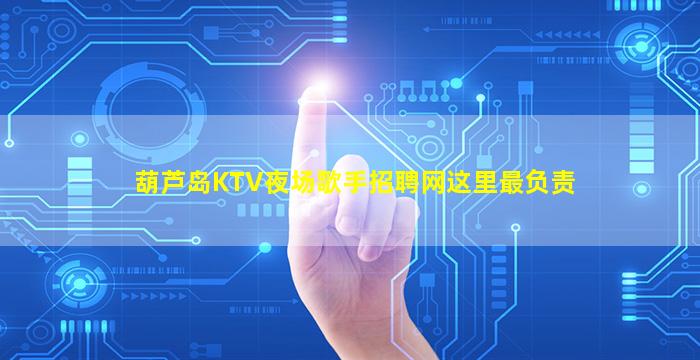 葫芦岛KTV夜场歌手招聘网这里最负责